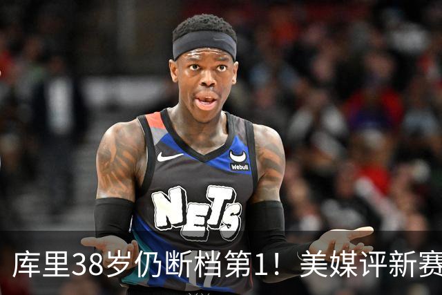 库里38岁仍断档第1！美媒评新赛季联盟30大射手：谢泼德15克莱19